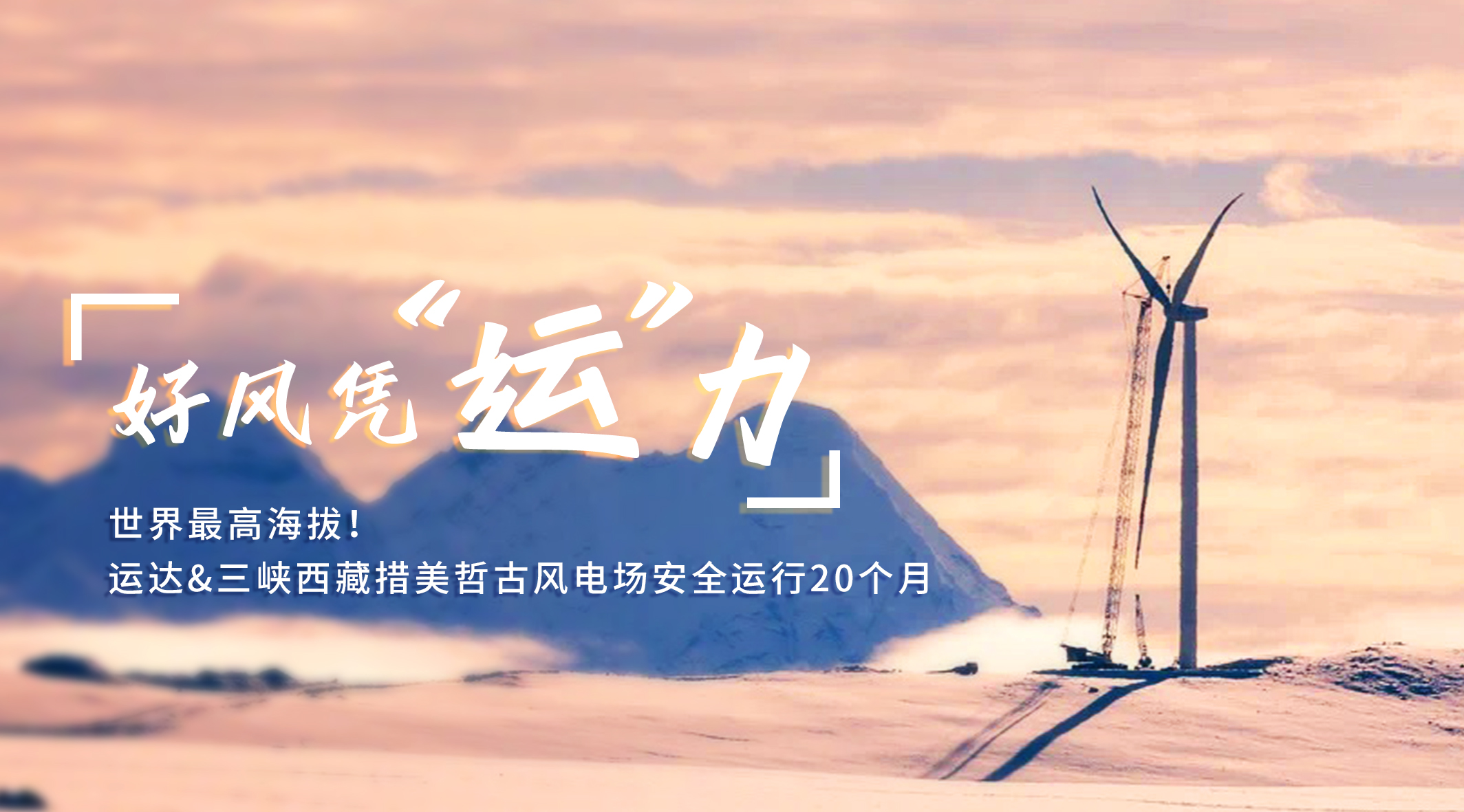 【好风凭“运”力】世界最高海拔！龙八国际/三峡西藏措美哲古风电场安全运行20个月